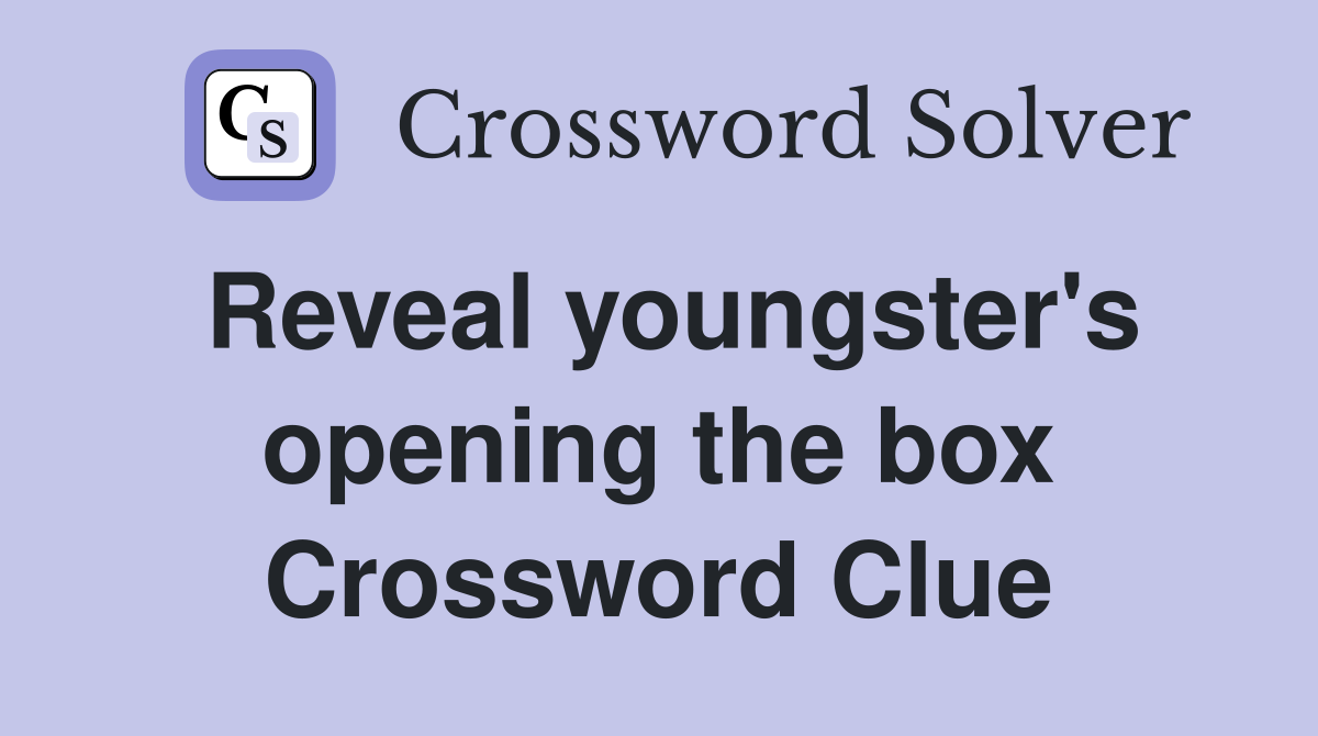 Reveal youngster's opening the box Crossword Clue