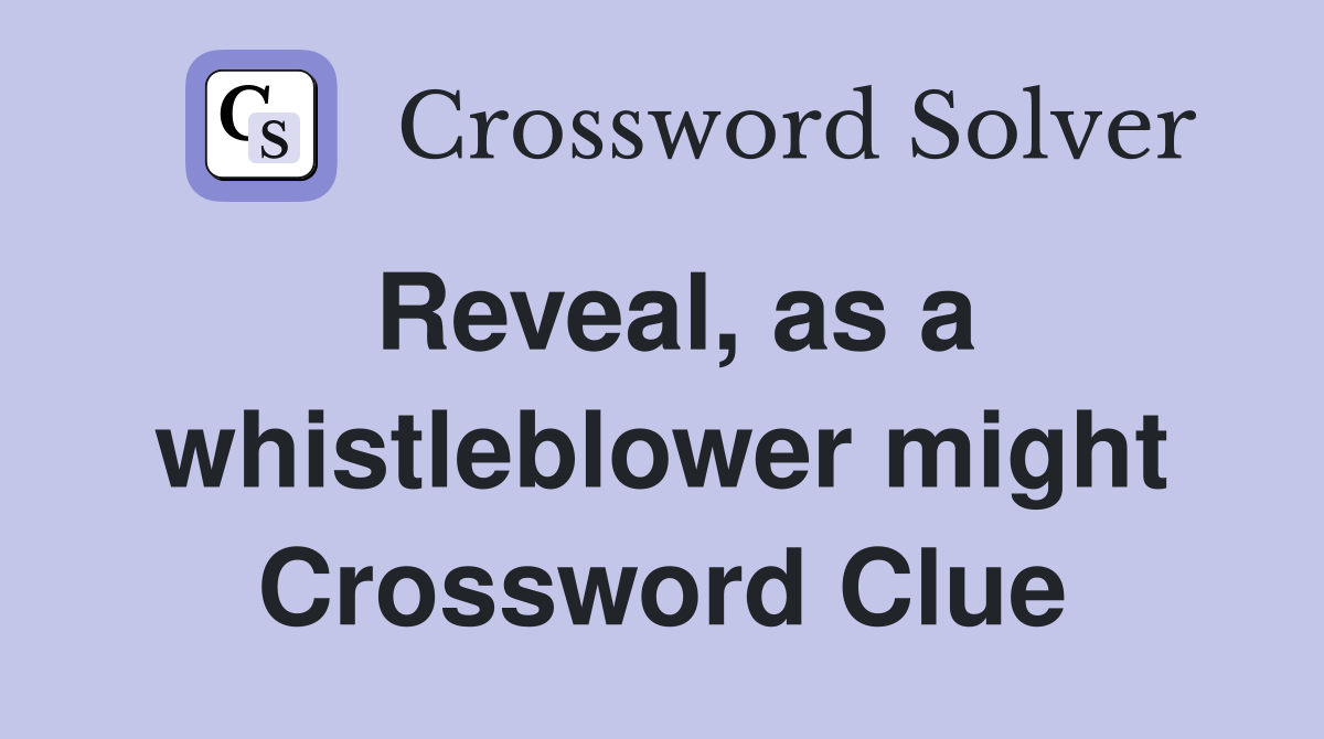 Reveal, as a whistleblower might Crossword Clue