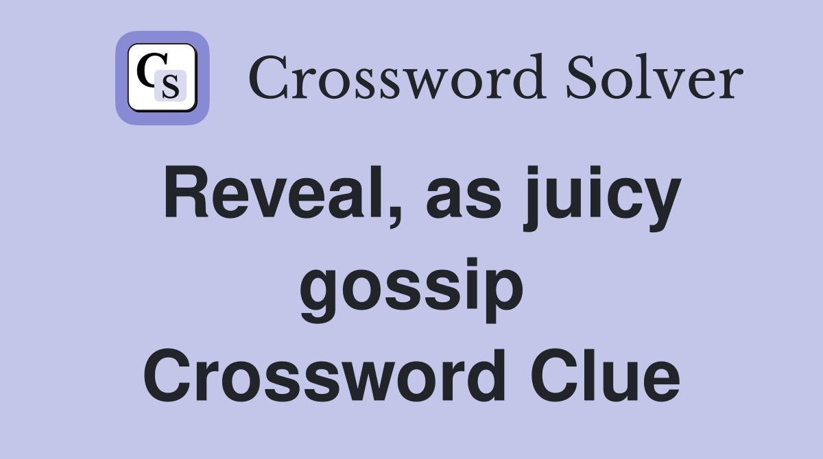 Reveal, as juicy gossip Crossword Clue