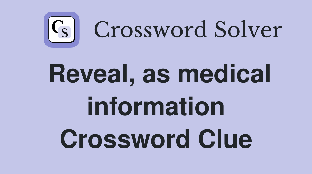 Reveal, as medical information Crossword Clue
