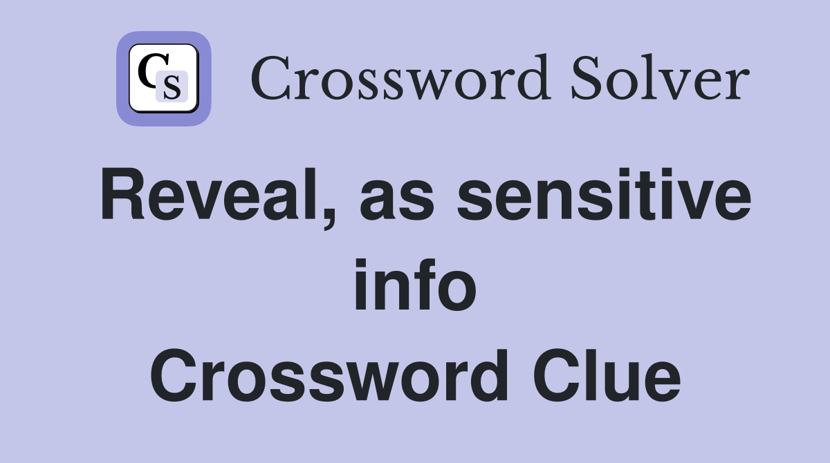 Reveal, as sensitive info Crossword Clue