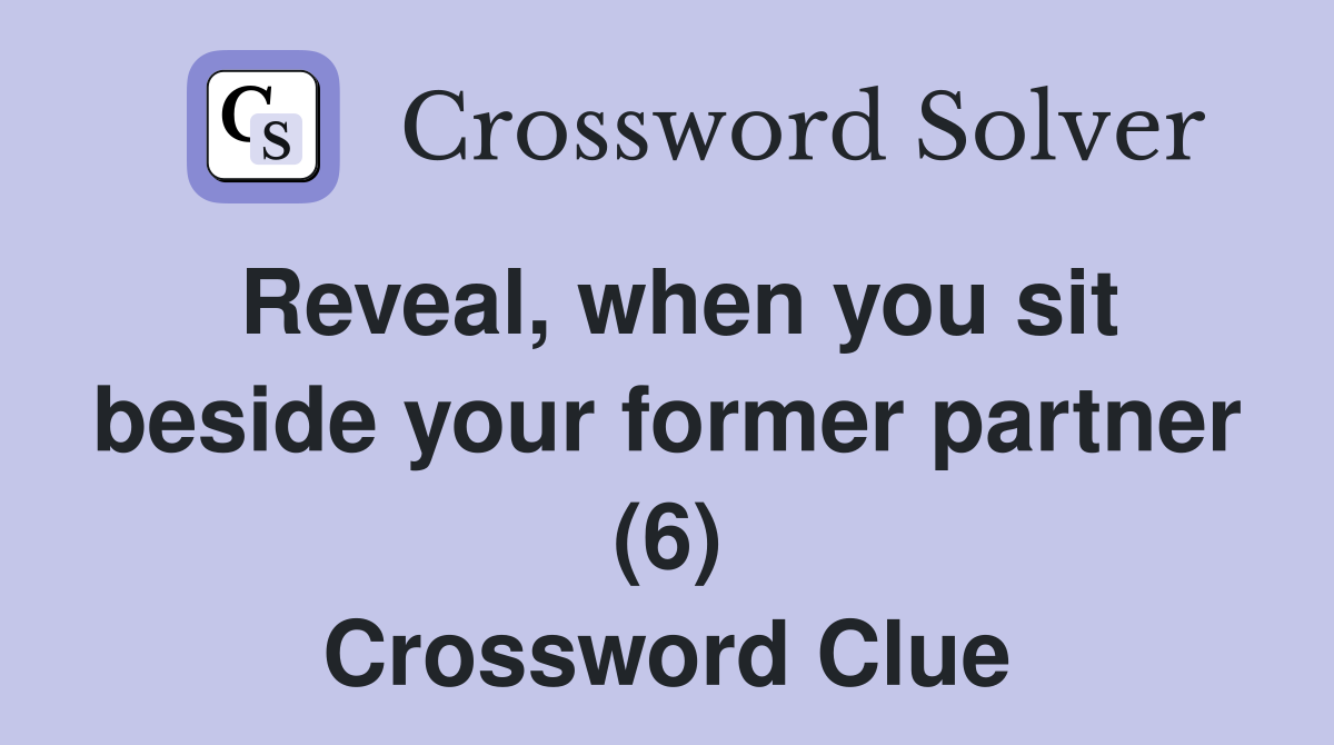 Reveal, when you sit beside your former partner (6) Crossword Clue