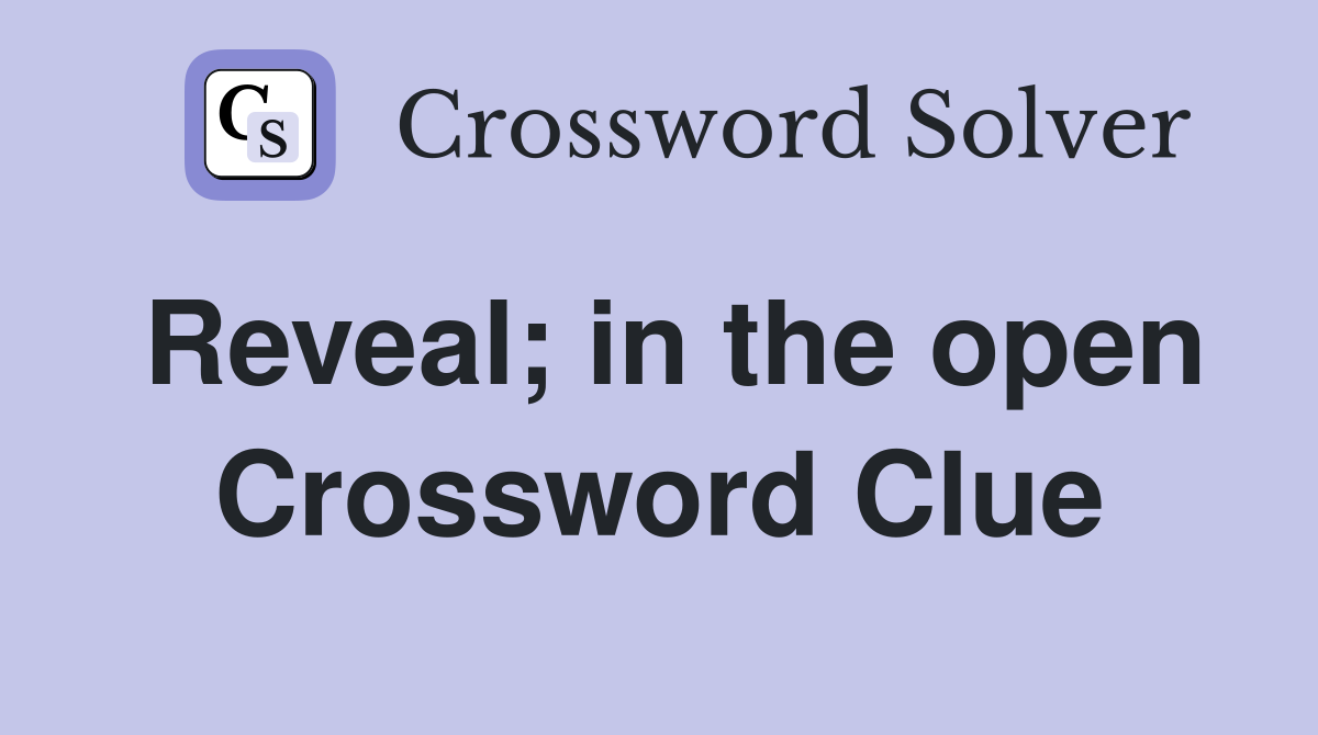 Reveal; in the open Crossword Clue