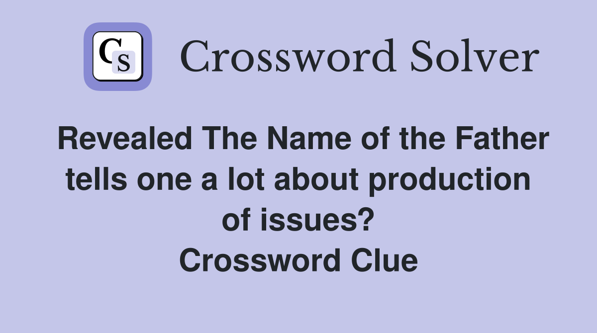Revealed The Name of the Father tells one a lot about production of issues? Crossword Clue