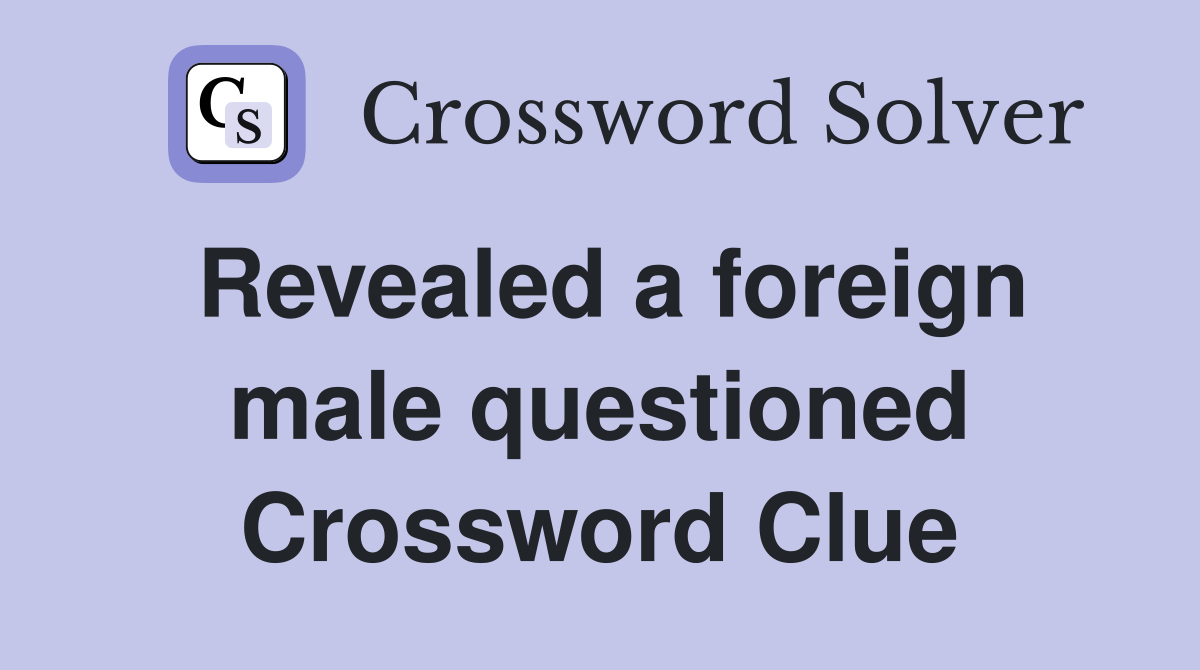Revealed a foreign male questioned Crossword Clue