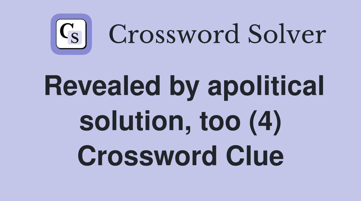 Revealed by apolitical solution, too (4) Crossword Clue