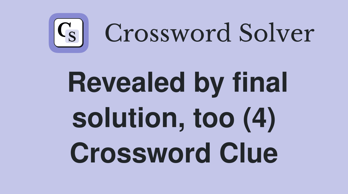 Revealed by final solution, too (4) Crossword Clue