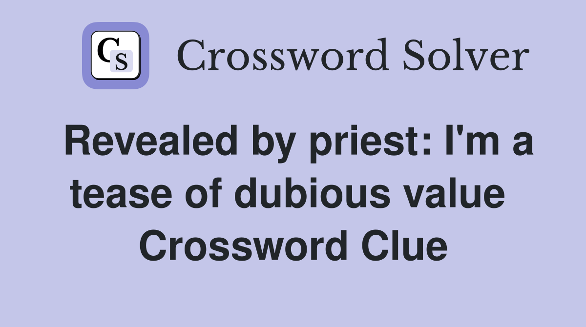 Revealed by priest: I'm a tease of dubious value  Crossword Clue