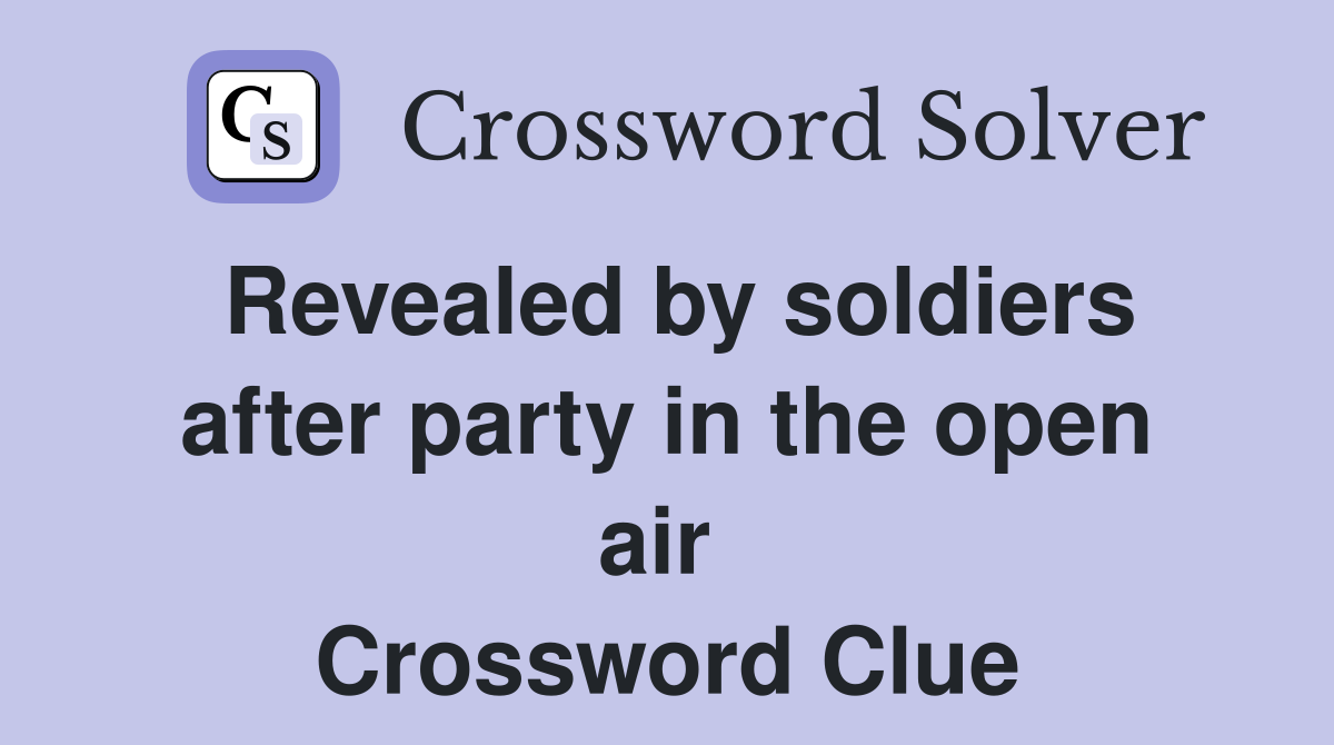 Revealed by soldiers after party in the open air  Crossword Clue
