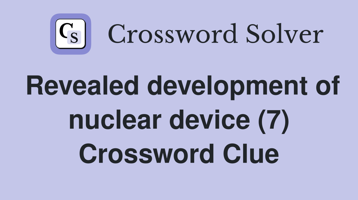 Revealed development of nuclear device (7) Crossword Clue