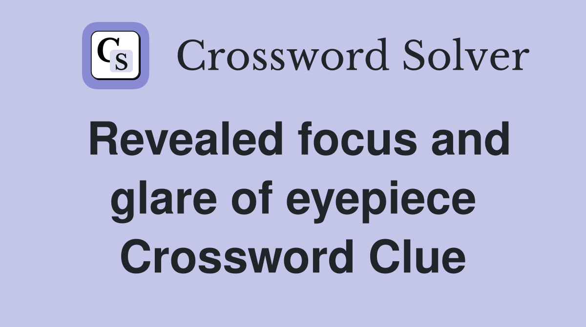 Revealed focus and glare of eyepiece Crossword Clue
