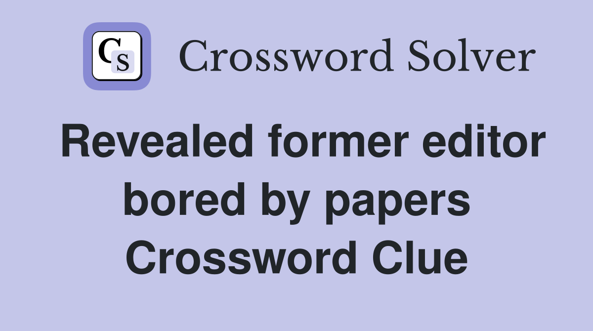 Revealed former editor bored by papers Crossword Clue
