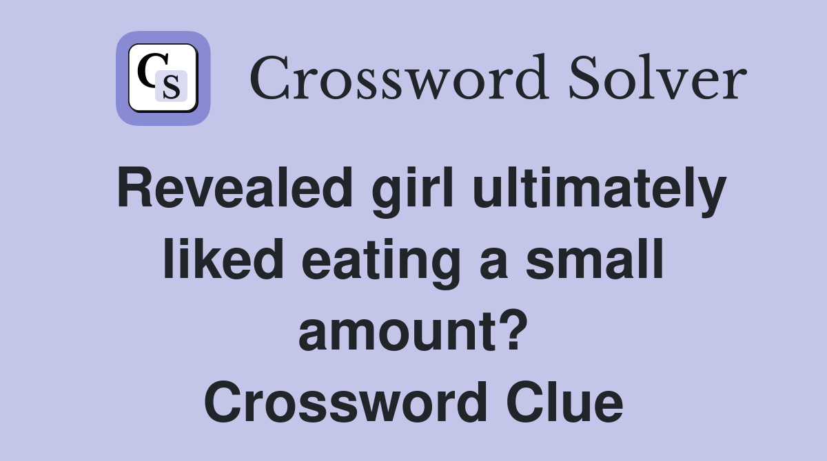 Revealed girl ultimately liked eating a small amount? Crossword Clue