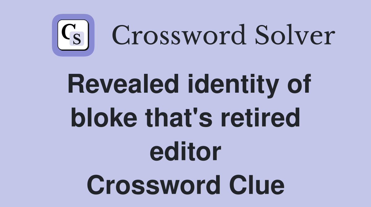 Revealed identity of bloke that's retired editor Crossword Clue