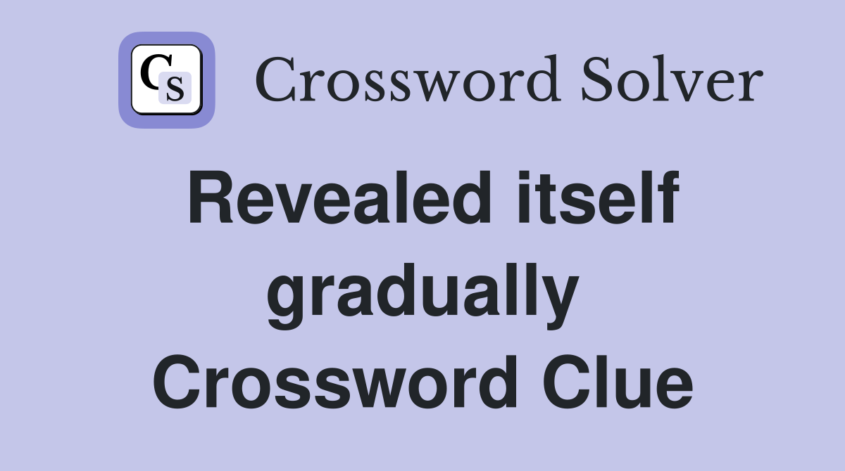 Revealed itself gradually Crossword Clue