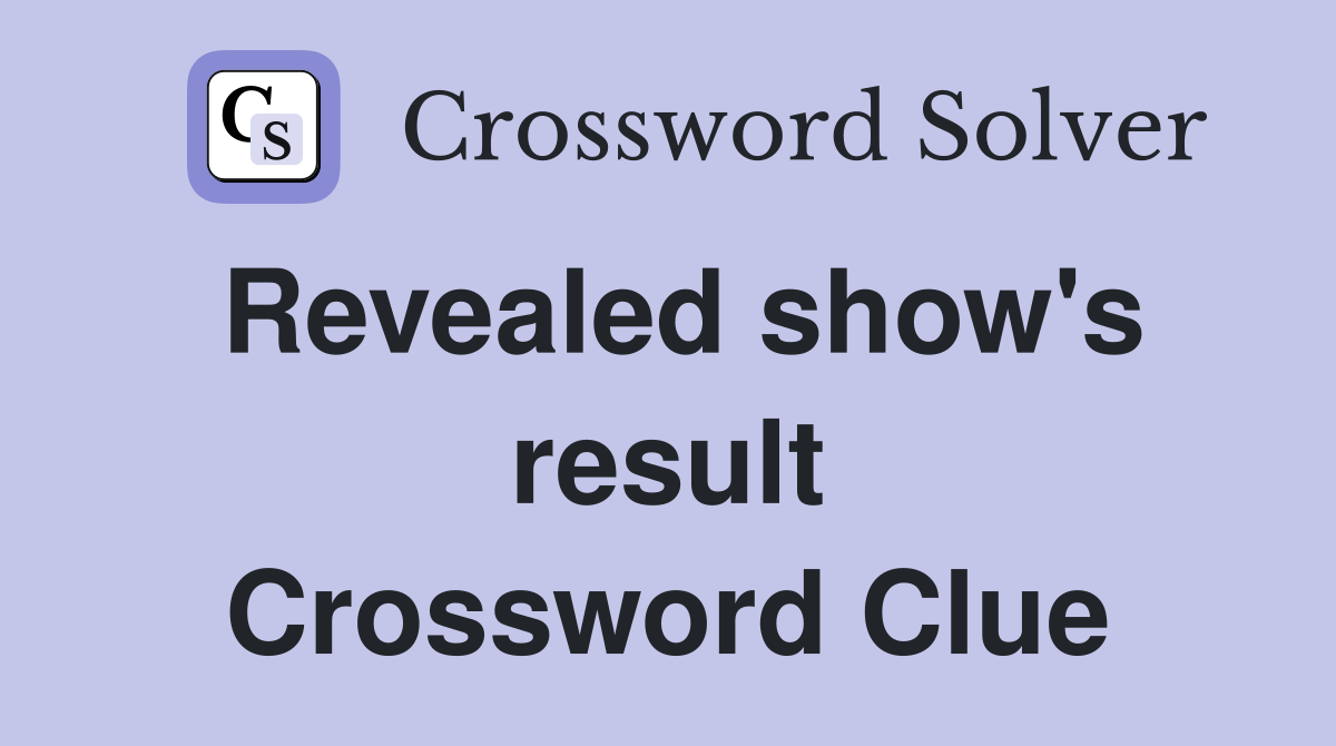 Revealed show's result Crossword Clue
