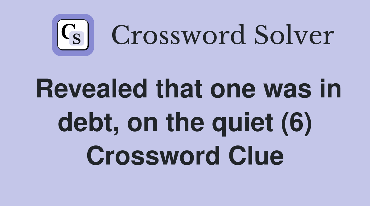 Revealed that one was in debt, on the quiet (6) Crossword Clue