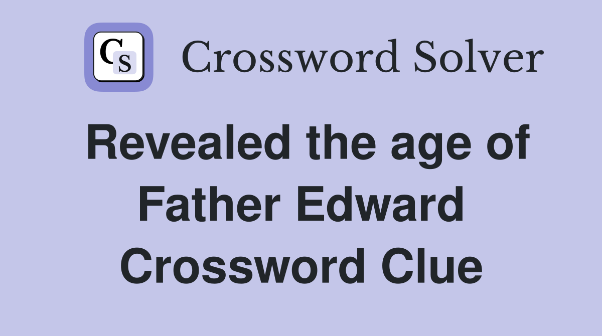 Revealed the age of Father Edward Crossword Clue