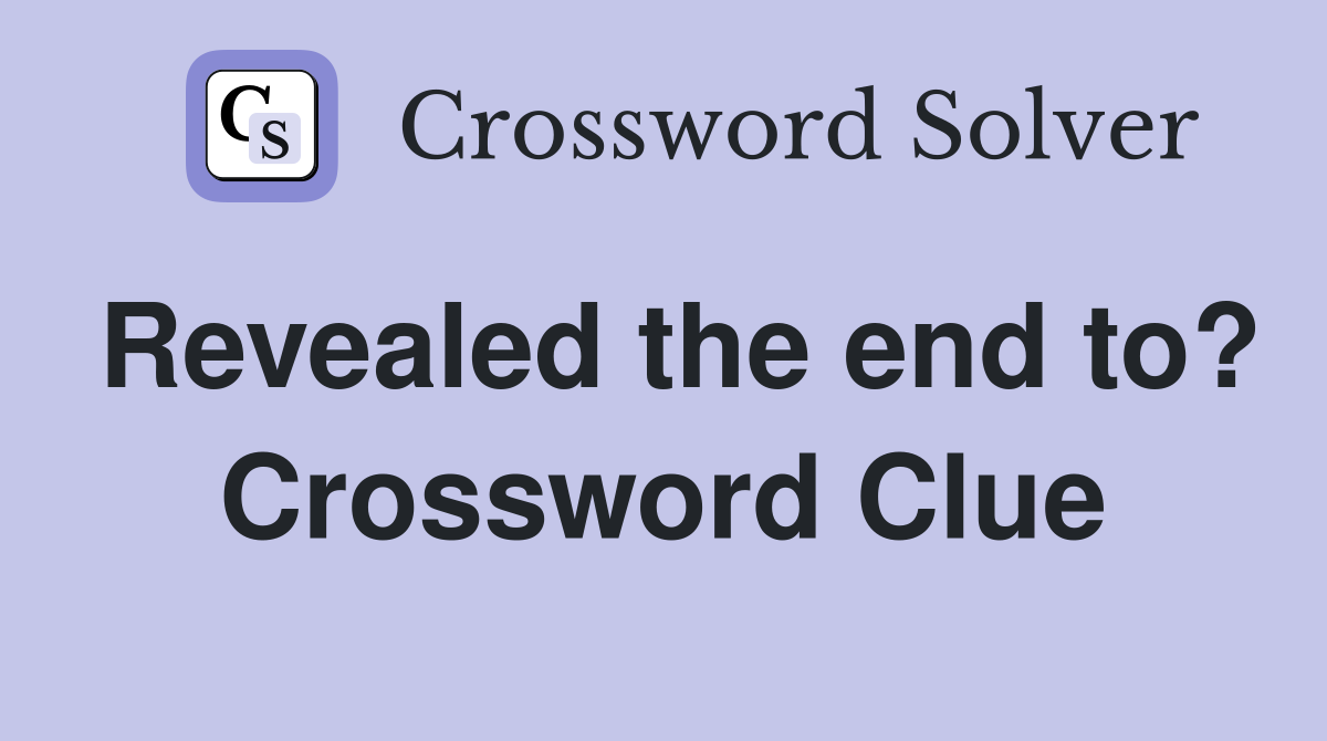 Revealed the end to? Crossword Clue