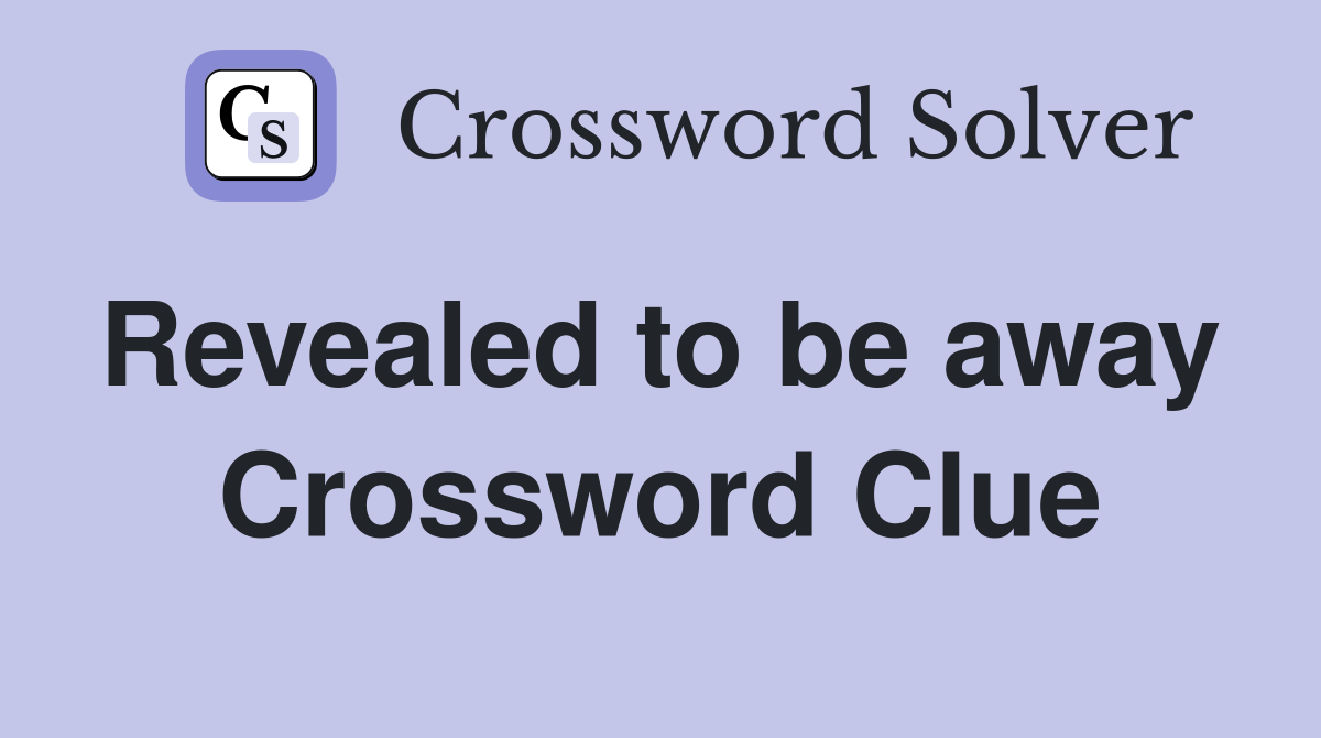 Revealed to be away  Crossword Clue