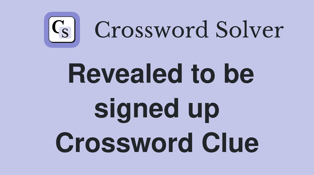 Revealed to be signed up Crossword Clue