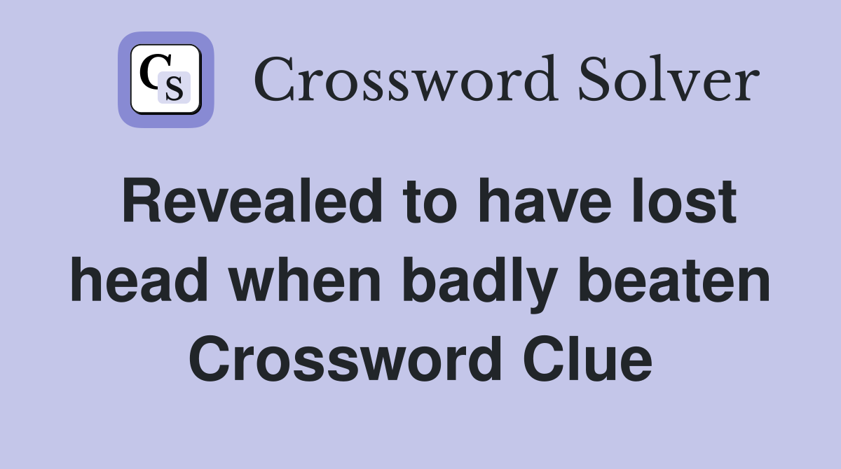 Revealed to have lost head when badly beaten Crossword Clue