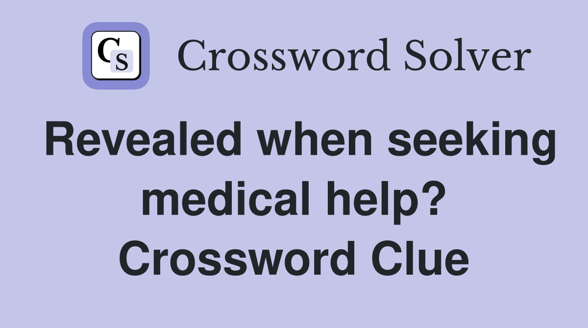 Revealed when seeking medical help? Crossword Clue