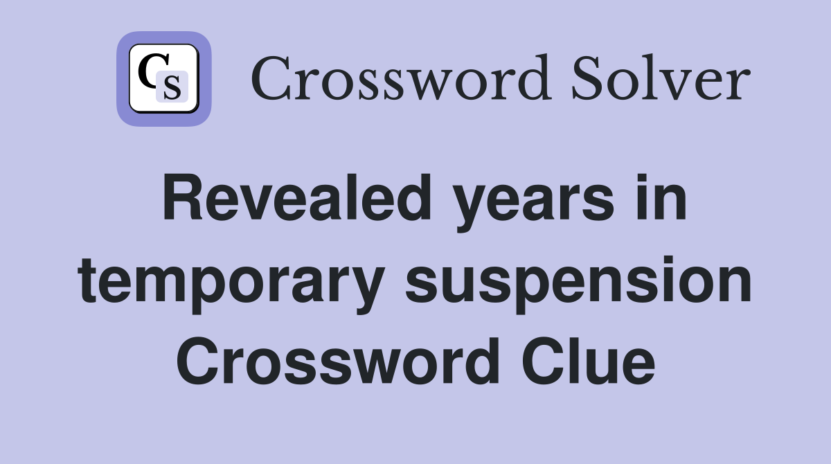 Revealed years in temporary suspension Crossword Clue
