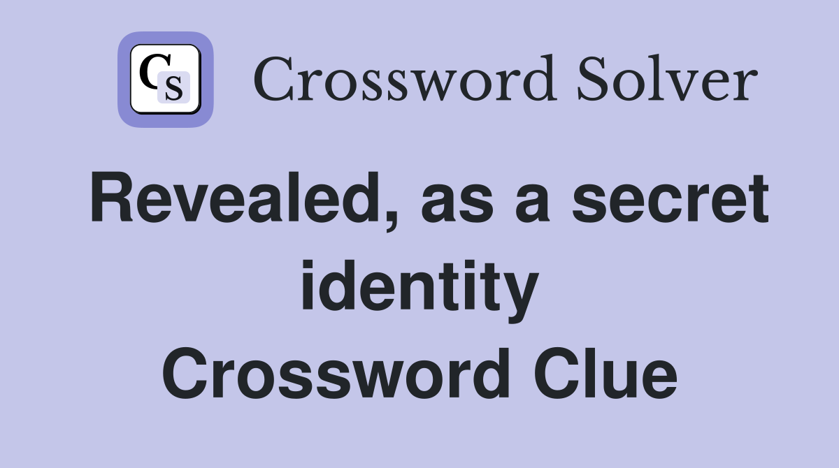Revealed, as a secret identity Crossword Clue