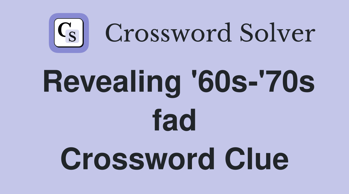 Revealing '60s-'70s fad Crossword Clue