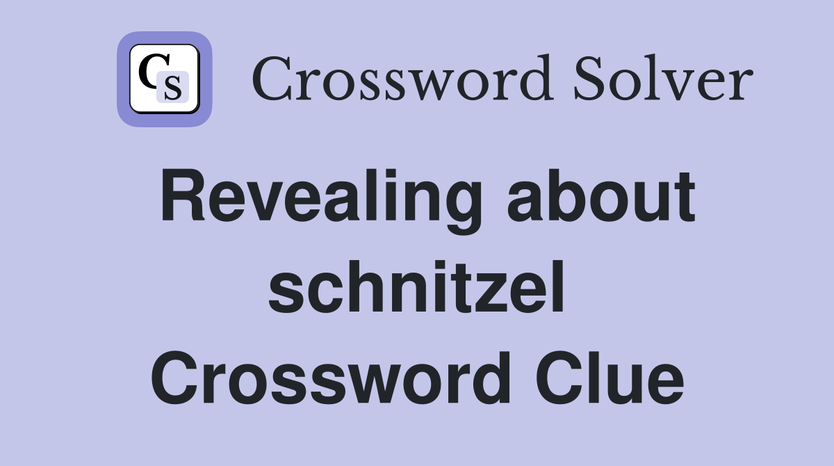 Revealing about schnitzel Crossword Clue