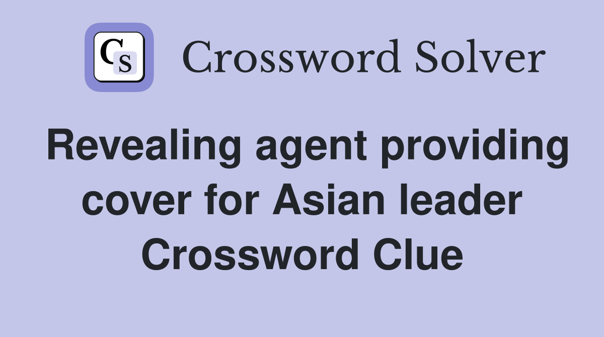 Revealing agent providing cover for Asian leader Crossword Clue