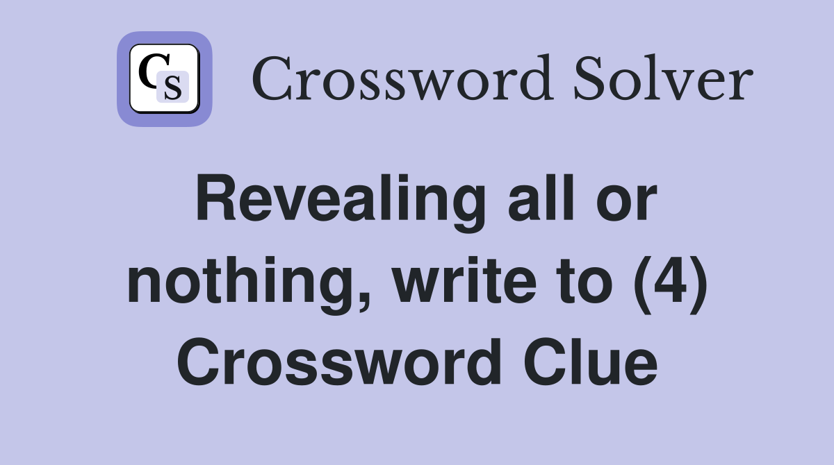 Revealing all or nothing, write to (4) Crossword Clue