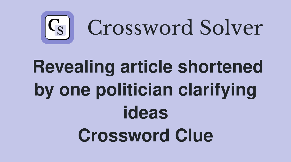 Revealing article shortened by one politician clarifying ideas Crossword Clue