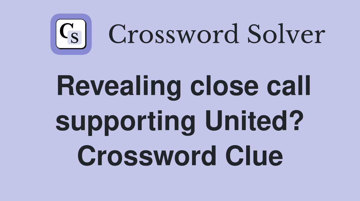 Revealing close call supporting United? Crossword Clue