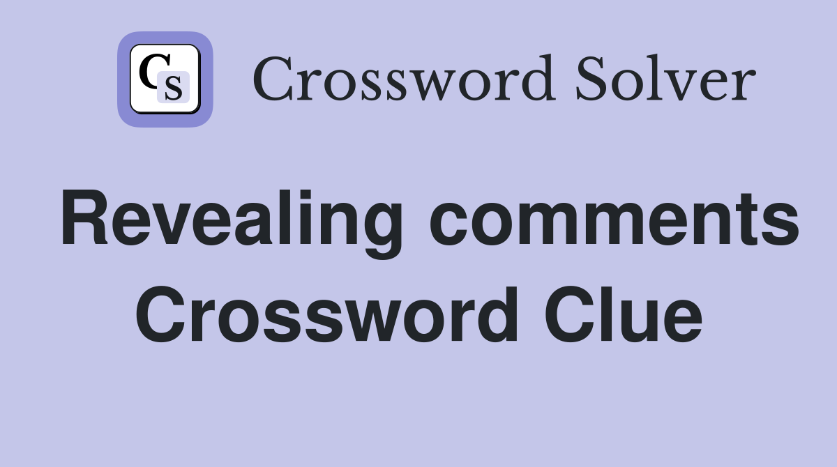 Revealing comments Crossword Clue