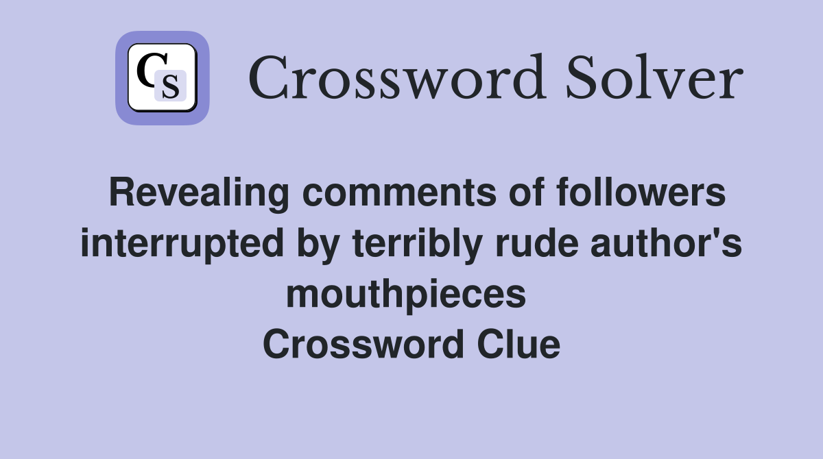 Revealing comments of followers interrupted by terribly rude author's mouthpieces  Crossword Clue