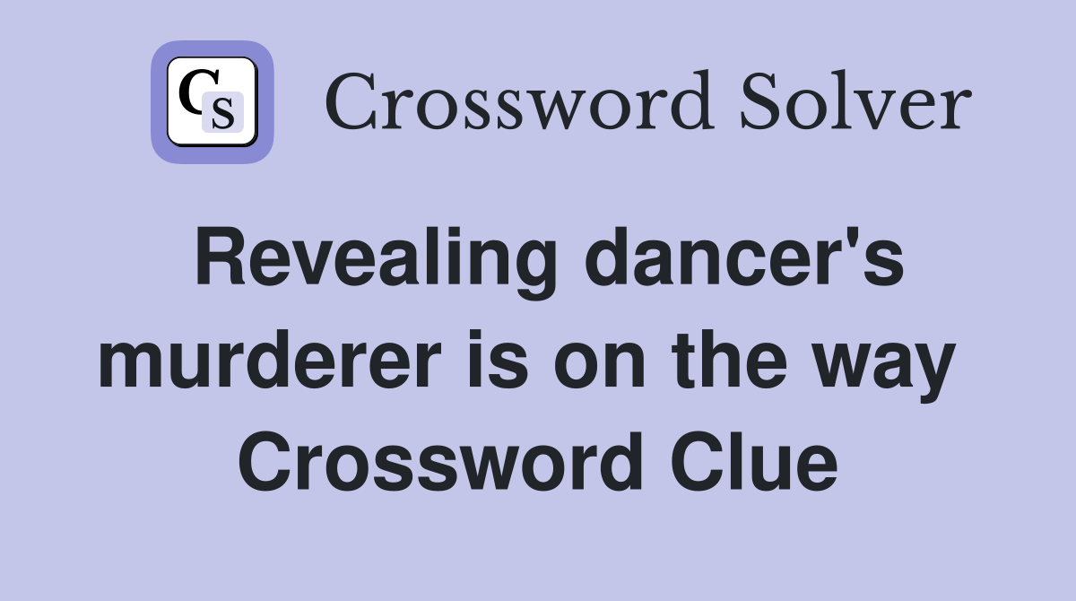 Revealing dancer's murderer is on the way  Crossword Clue