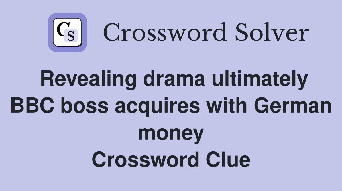 Revealing drama ultimately BBC boss acquires with German money Crossword Clue