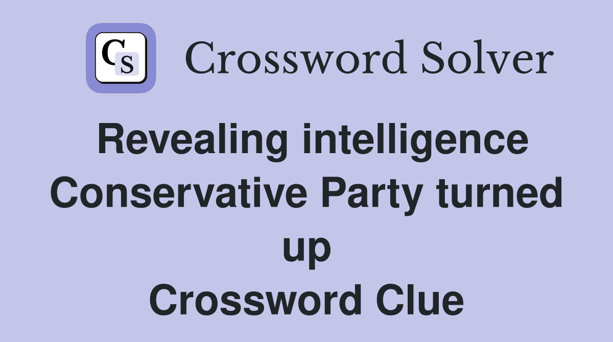 Revealing intelligence Conservative Party turned up Crossword Clue