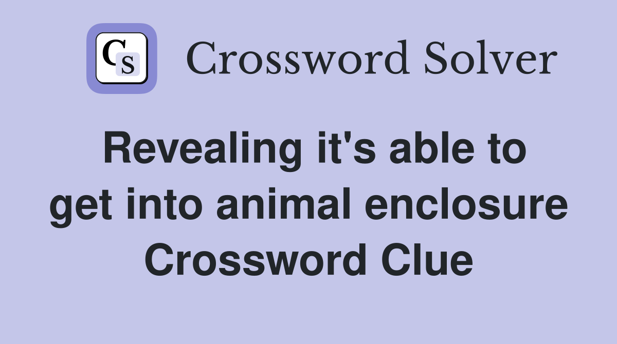 Revealing it's able to get into animal enclosure Crossword Clue