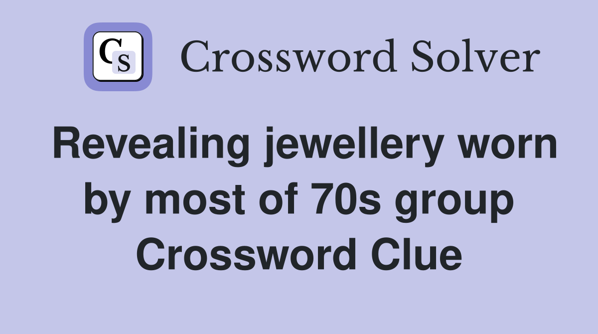 Revealing jewellery worn by most of 70s group Crossword Clue