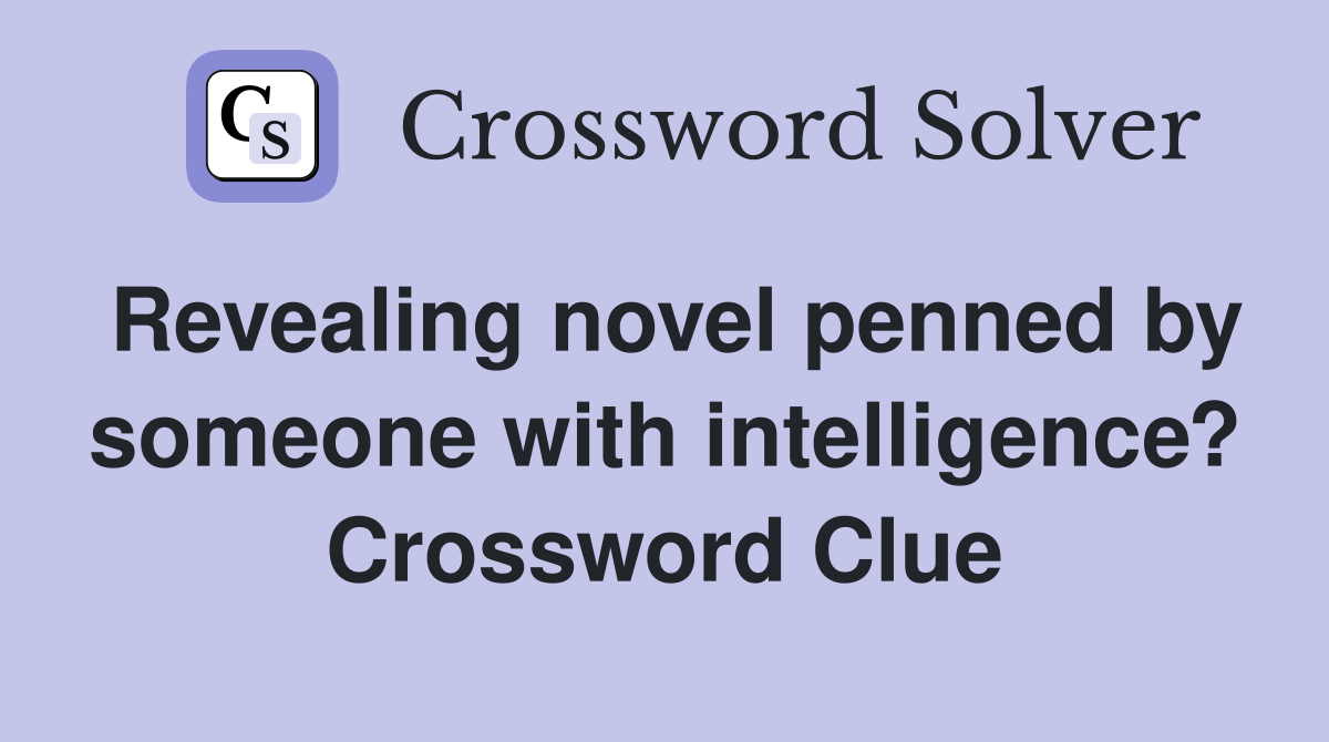 Revealing novel penned by someone with intelligence? Crossword Clue