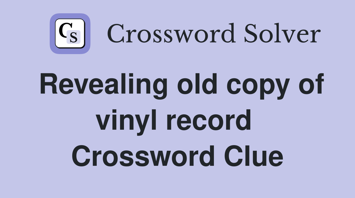Revealing old copy of vinyl record  Crossword Clue