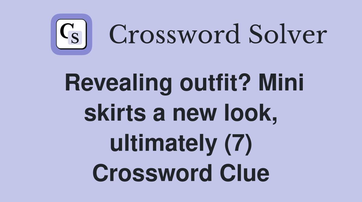 Revealing outfit? Mini skirts a new look, ultimately (7) Crossword Clue