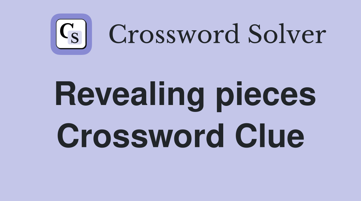Revealing pieces Crossword Clue
