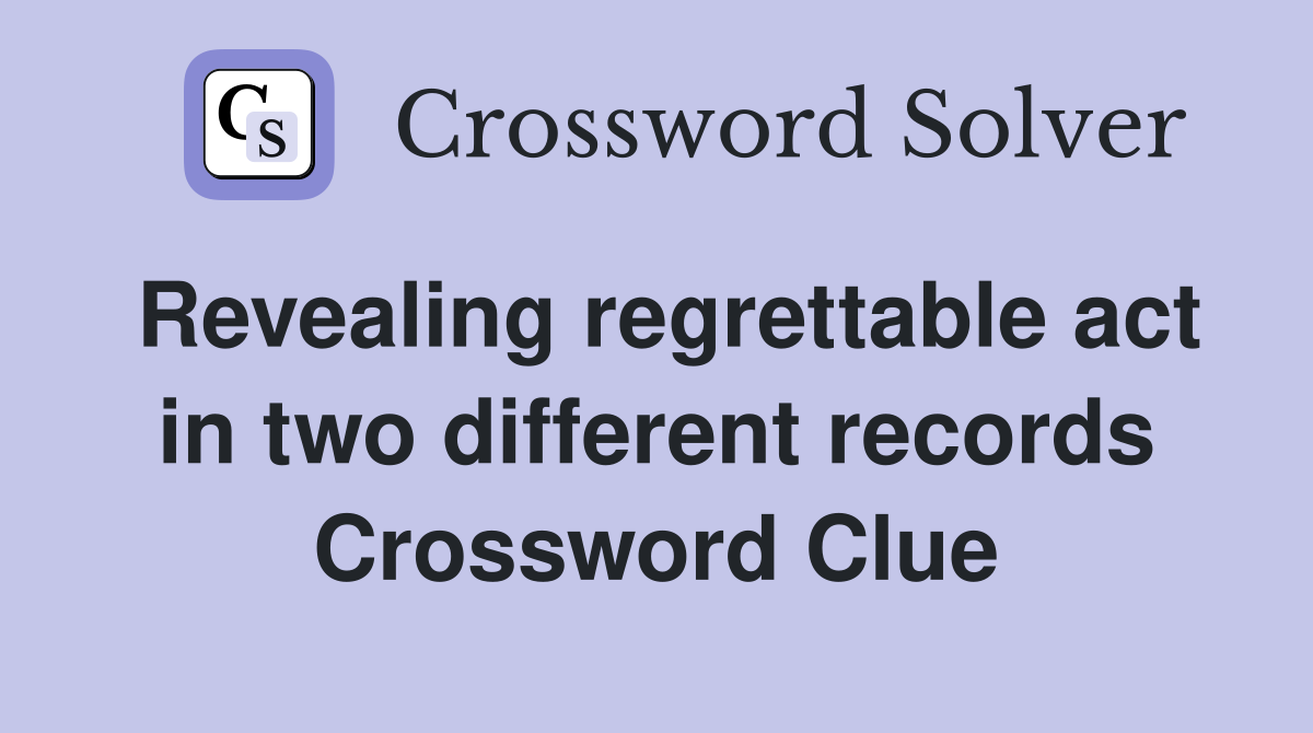 Revealing regrettable act in two different records Crossword Clue
