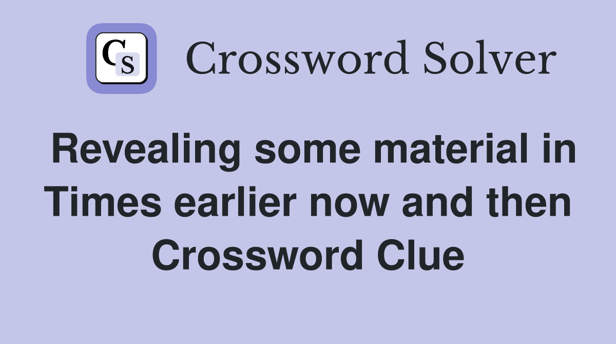 Revealing some material in Times earlier now and then Crossword Clue