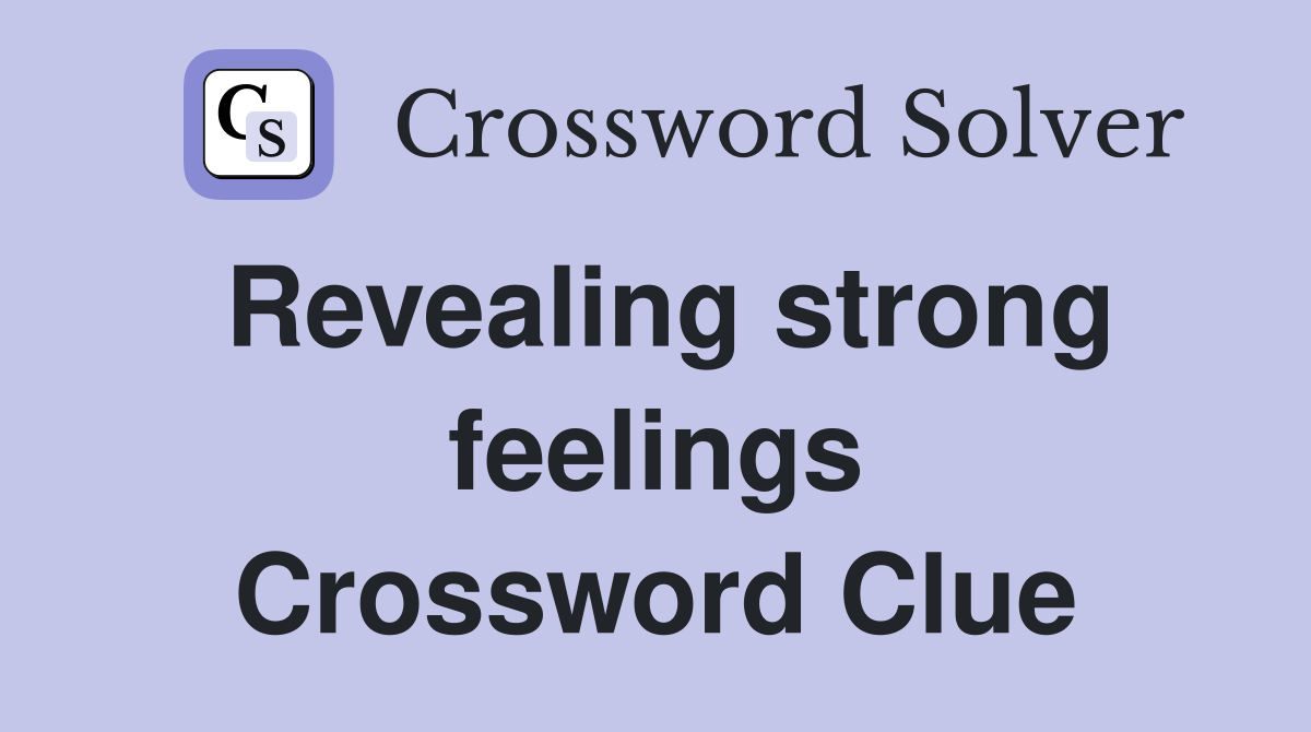 Revealing strong feelings Crossword Clue
