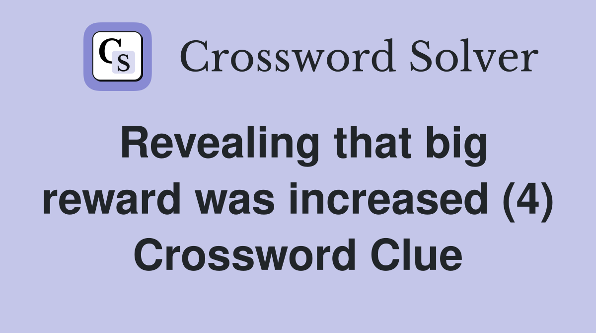 Revealing that big reward was increased (4) Crossword Clue